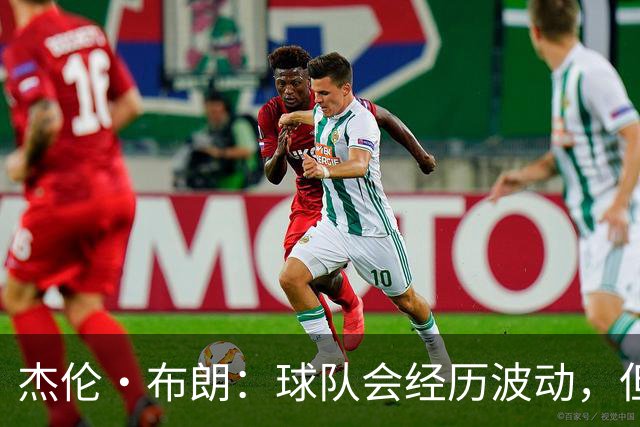 杰伦·布朗：球队会经历波动，但要保持防守和心态的坚持
